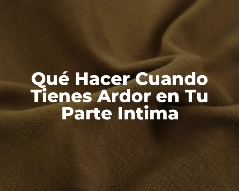 Qué Hacer Cuando Tienes Ardor en Tu Parte Intima