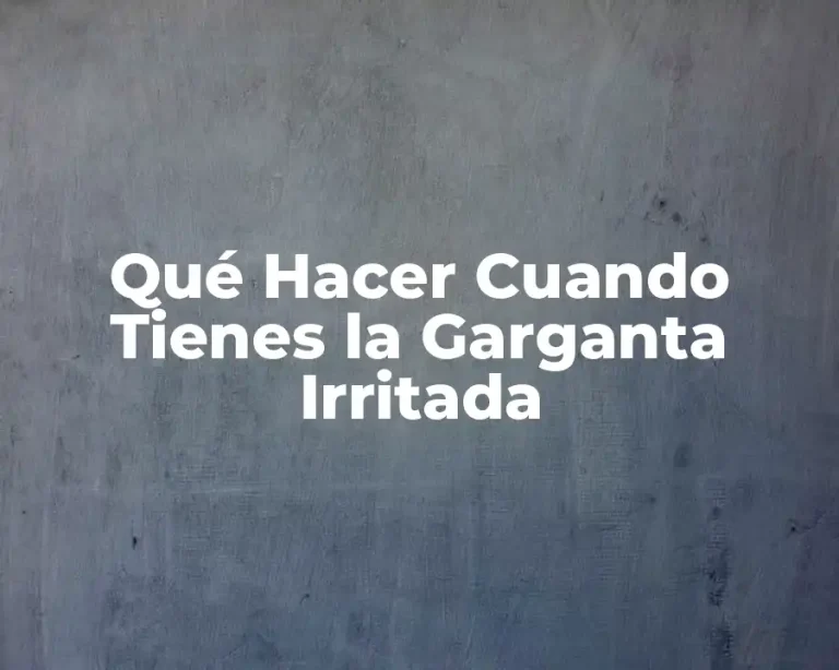 Qué Hacer Cuando Tienes la Garganta Irritada