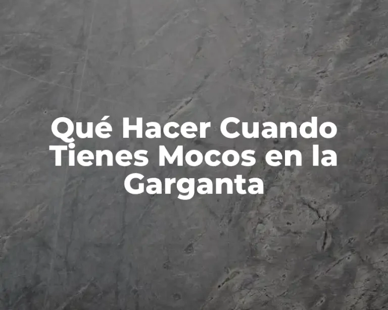 Qué Hacer Cuando Tienes Mocos en la Garganta