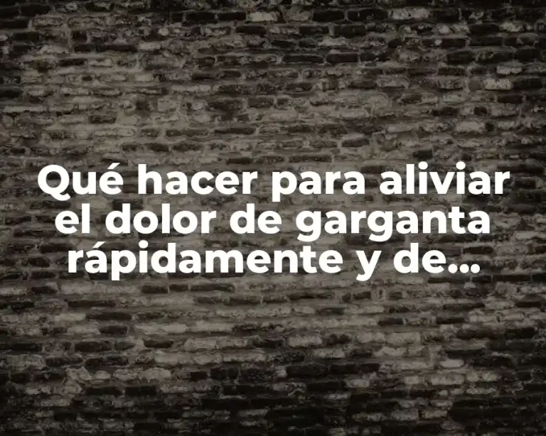 Qué hacer para aliviar el dolor de garganta rápidamente y de manera efectiva