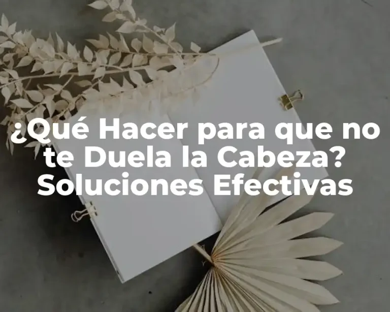 ¿Qué Hacer para que no te Duela la Cabeza? Soluciones Efectivas
