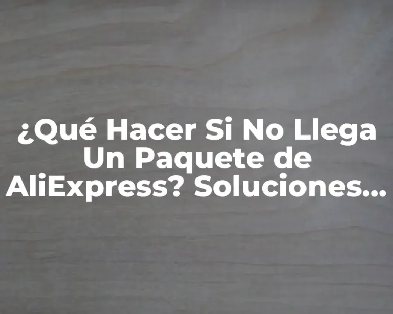 ¿Qué Hacer Si No Llega Un Paquete de AliExpress? Soluciones y Consejos