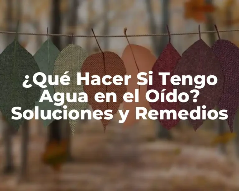 ¿Qué Hacer Si Tengo Agua en el Oído? Soluciones y Remedios