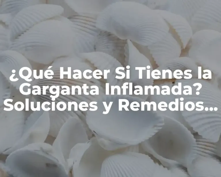 ¿Qué Hacer Si Tienes la Garganta Inflamada? Soluciones y Remedios Naturales