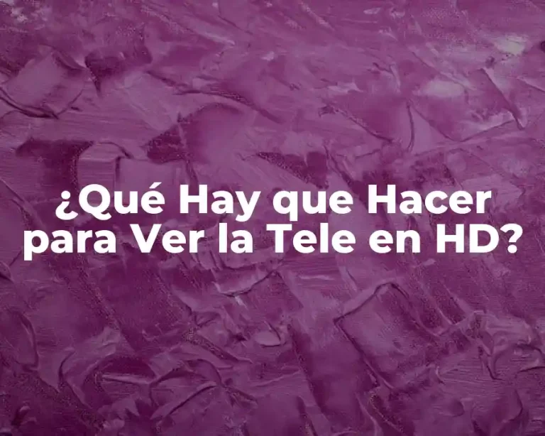 ¿Qué Hay que Hacer para Ver la Tele en HD?
