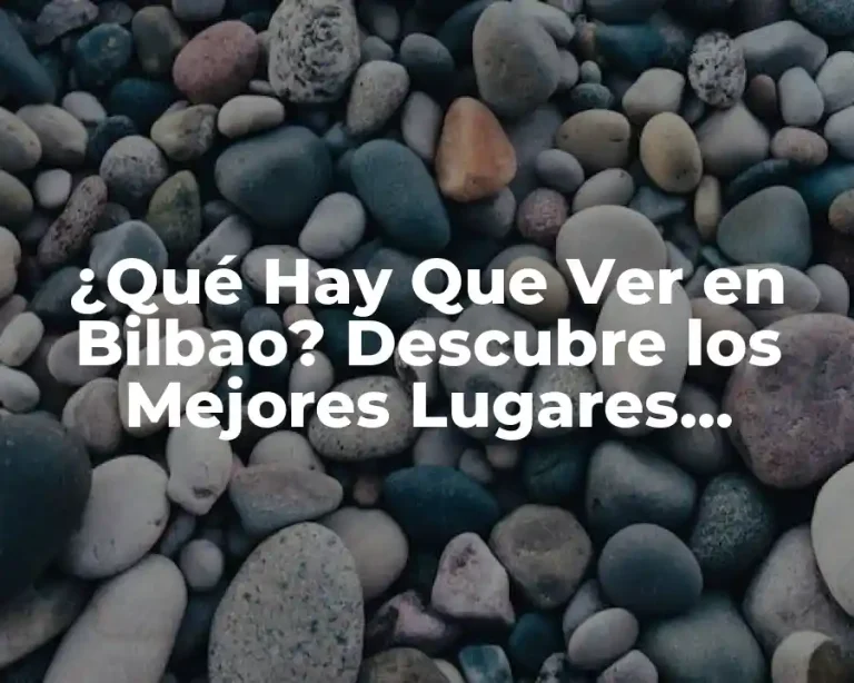¿Qué Hay Que Ver en Bilbao? Descubre los Mejores Lugares Turísticos