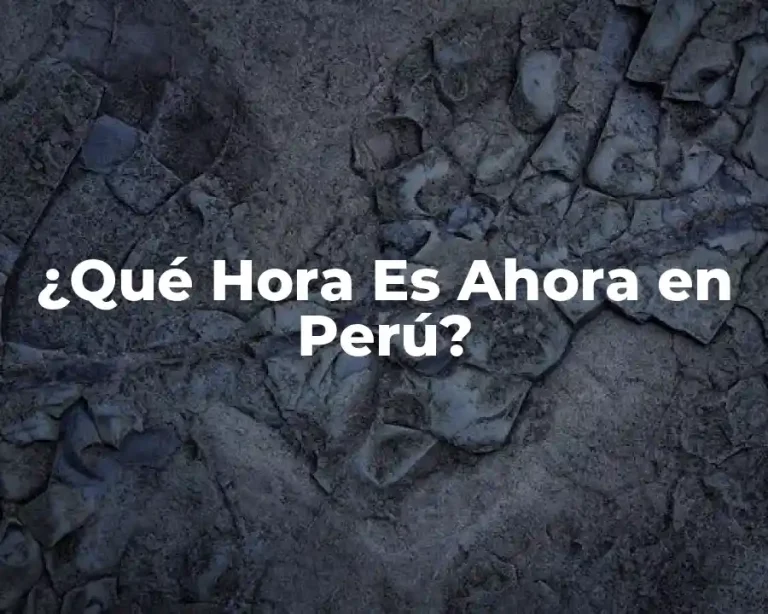 ¿Qué Hora Es Ahora en Perú?