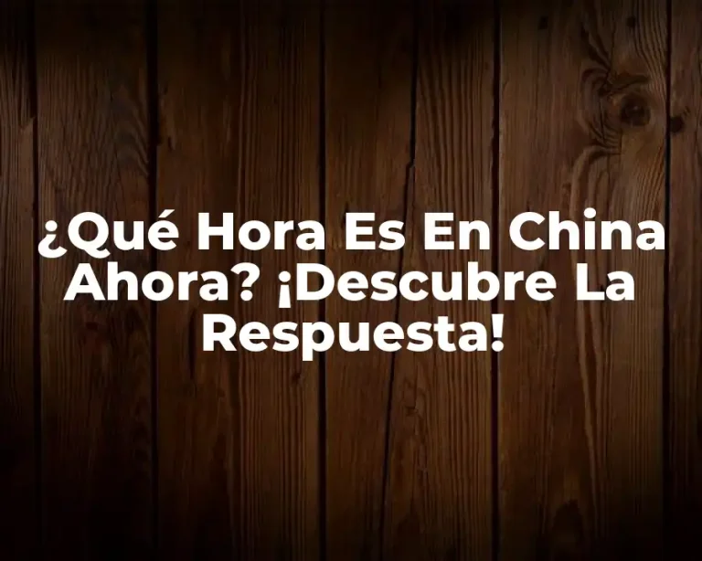 ¿Qué Hora Es En China Ahora? ¡Descubre La Respuesta!