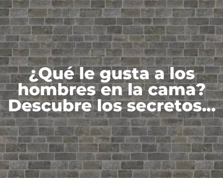 ¿Qué le gusta a los hombres en la cama? Descubre los secretos de la intimidad