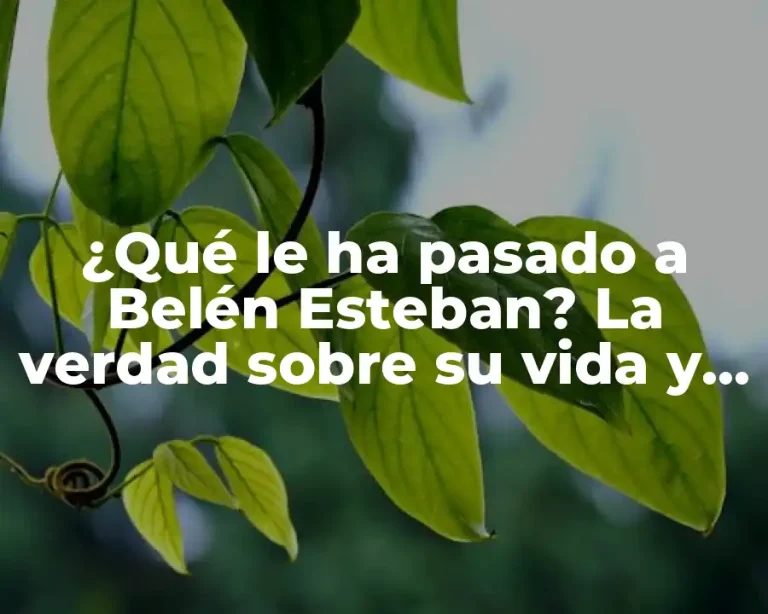 ¿Qué le ha pasado a Belén Esteban? La verdad sobre su vida y carrera