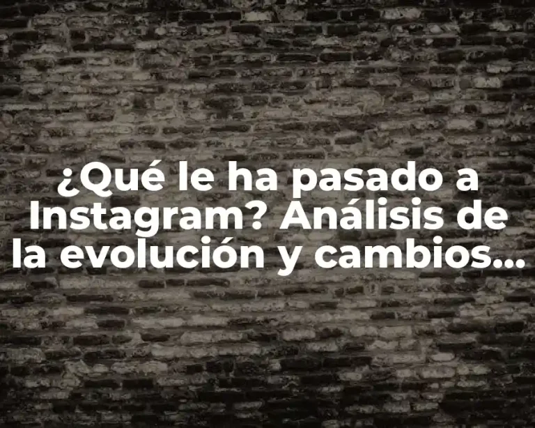 ¿Qué le ha pasado a Instagram? Análisis de la evolución y cambios en la plataforma