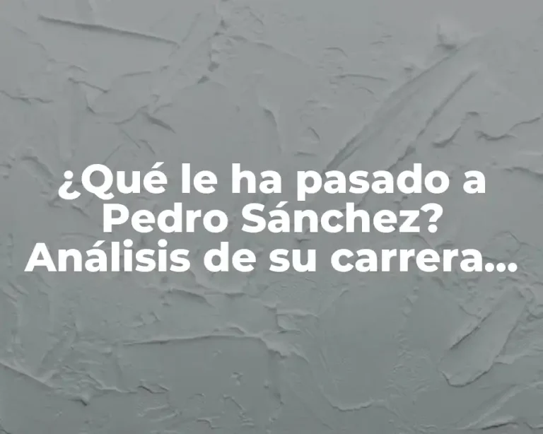 ¿Qué le ha pasado a Pedro Sánchez? Análisis de su carrera política