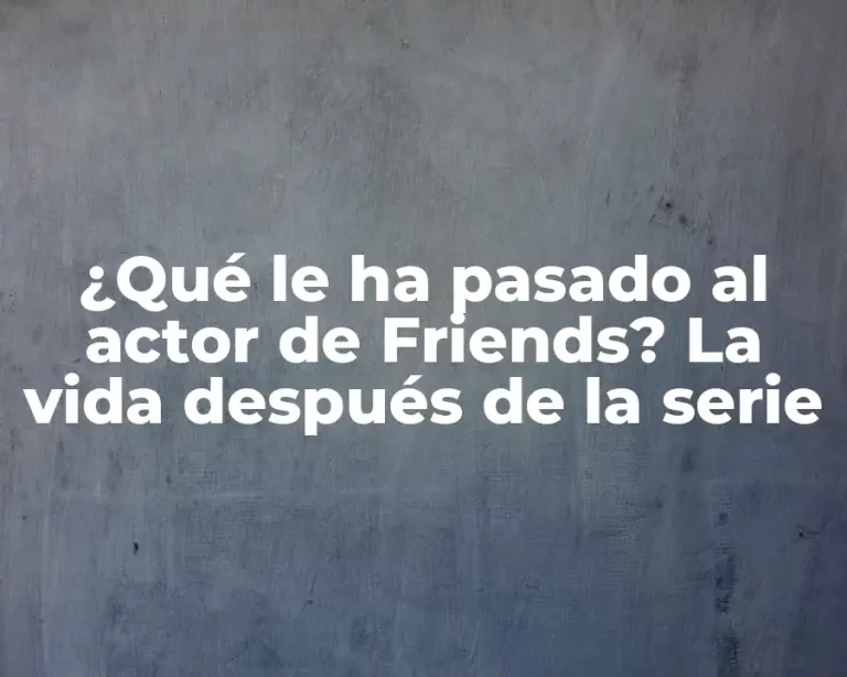 ¿Qué le ha pasado al actor de Friends? La vida después de la serie