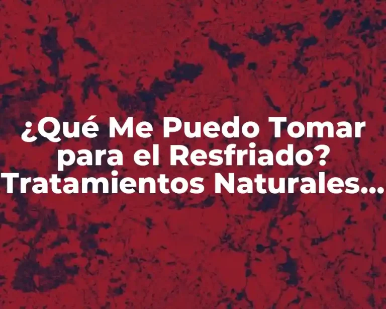 ¿Qué Me Puedo Tomar para el Resfriado? Tratamientos Naturales y Médicos