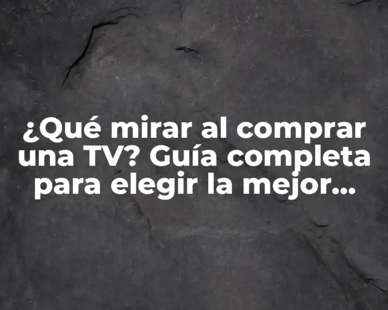 ¿Qué mirar al comprar una TV? Guía completa para elegir la mejor opción