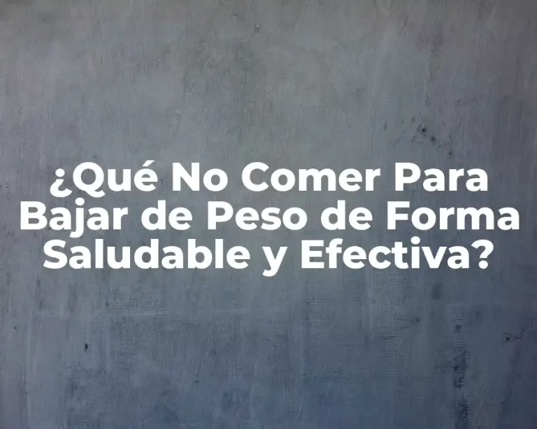 ¿Qué No Comer Para Bajar de Peso de Forma Saludable y Efectiva?