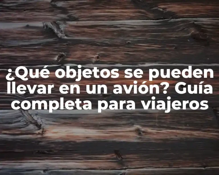 ¿Qué objetos se pueden llevar en un avión? Guía completa para viajeros