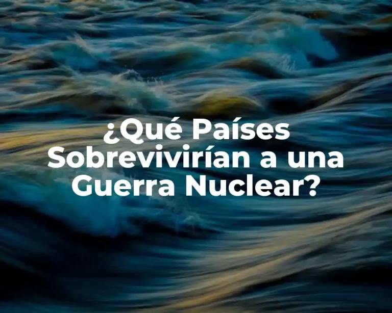 ¿Qué Países Sobrevivirían a una Guerra Nuclear?