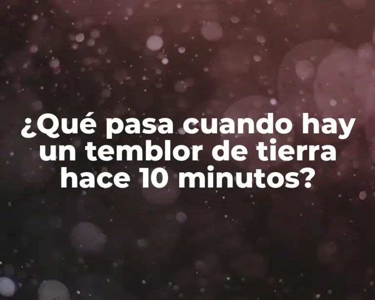 ¿Qué pasa cuando hay un temblor de tierra hace 10 minutos?