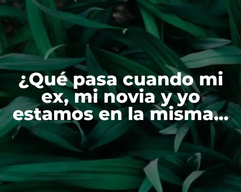 ¿Qué pasa cuando mi ex, mi novia y yo estamos en la misma habitación?