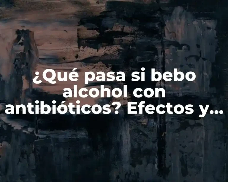 ¿Qué pasa si bebo alcohol con antibióticos? Efectos y riesgos