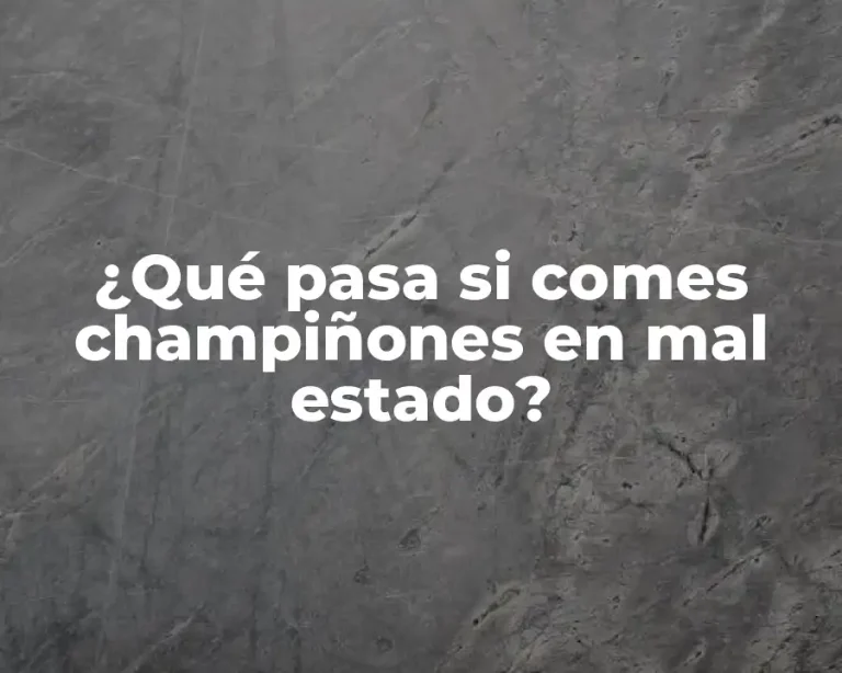 ¿Qué pasa si comes champiñones en mal estado?