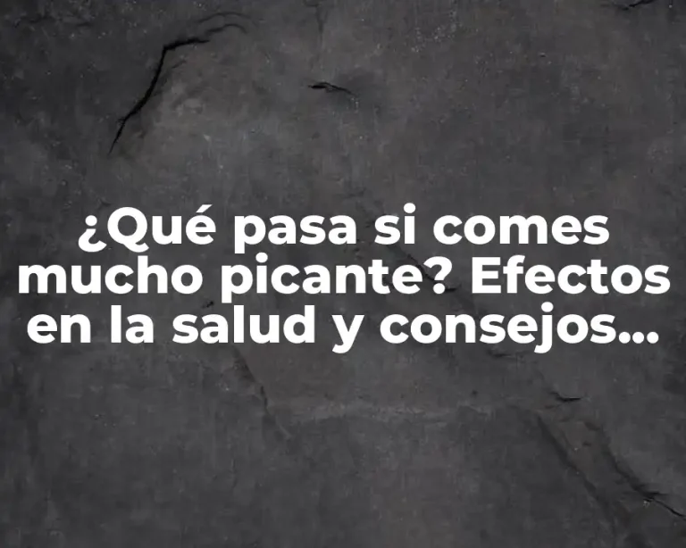 ¿Qué pasa si comes mucho picante? Efectos en la salud y consejos paraReducir el consumo de alimentos picantes