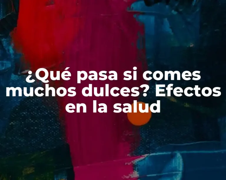 ¿Qué pasa si comes muchos dulces? Efectos en la salud