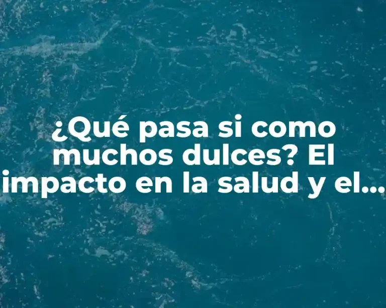 ¿Qué pasa si como muchos dulces? El impacto en la salud y el bienestar