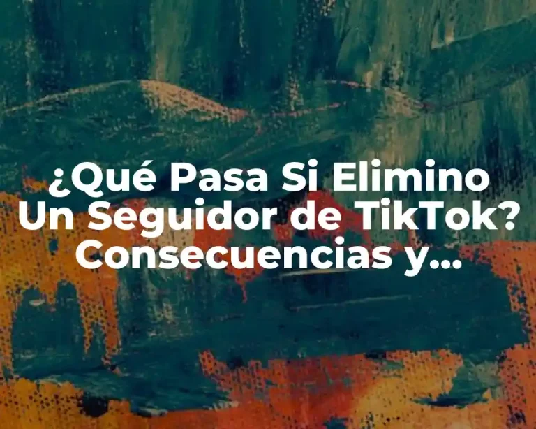 ¿Qué Pasa Si Elimino Un Seguidor de TikTok? Consecuencias y Efectos en Tu Cuenta