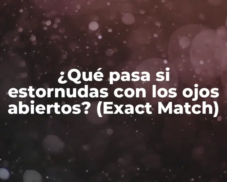 ¿Qué pasa si estornudas con los ojos abiertos? (Exact Match)