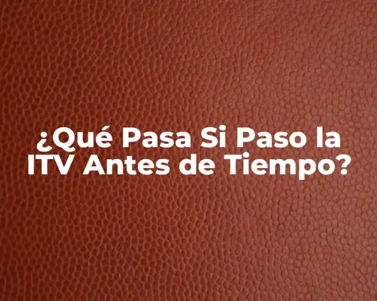 ¿Qué Pasa Si Paso la ITV Antes de Tiempo?