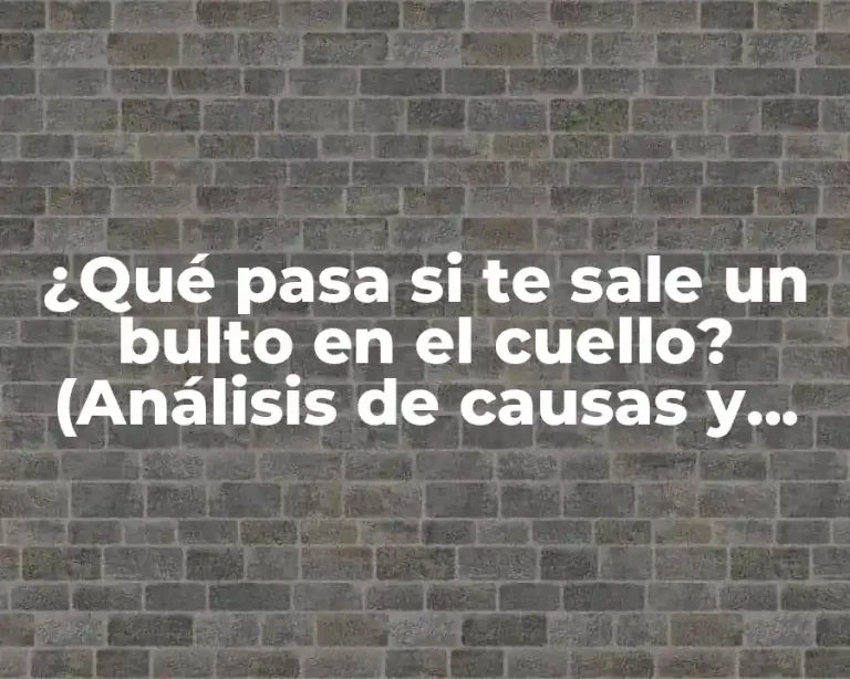 ¿Qué pasa si te sale un bulto en el cuello? (Análisis de causas y tratamiento)