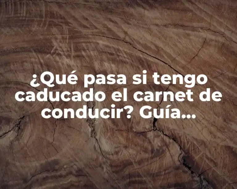 ¿Qué pasa si tengo caducado el carnet de conducir? Guía completa para renovar o recuperar tu licencia
