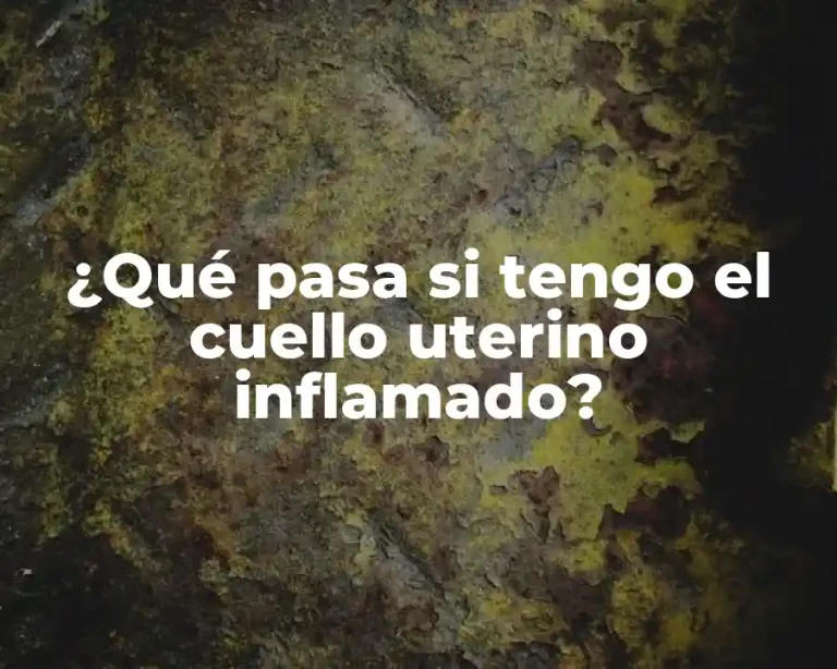 ¿Qué pasa si tengo el cuello uterino inflamado?