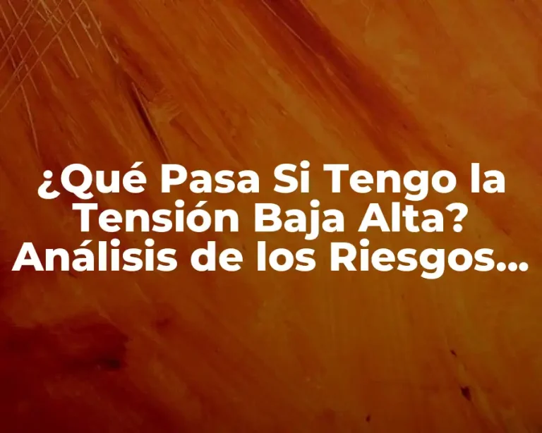 ¿Qué Pasa Si Tengo la Tensión Baja Alta? Análisis de los Riesgos y Cómo Manejarla