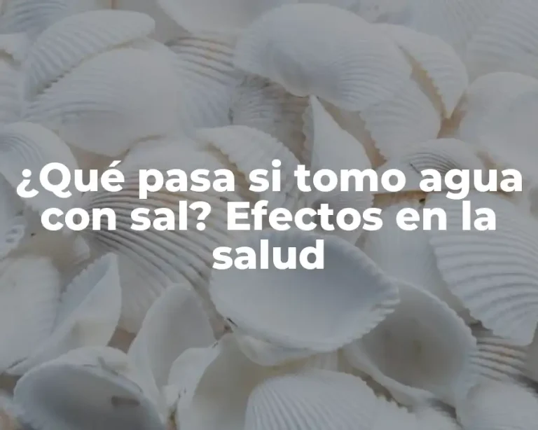 ¿Qué pasa si tomo agua con sal? Efectos en la salud