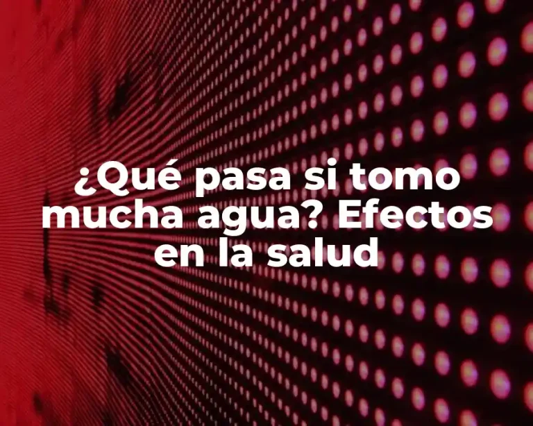 ¿Qué pasa si tomo mucha agua? Efectos en la salud
