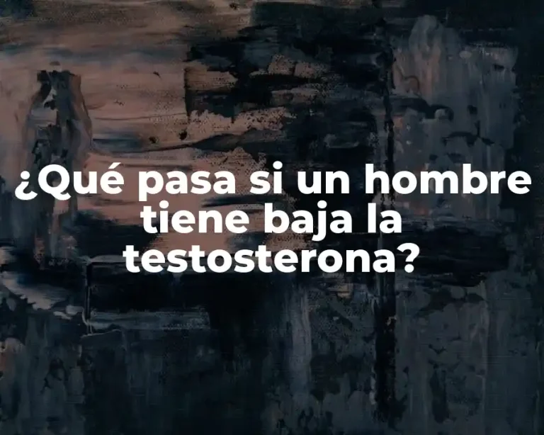 ¿Qué pasa si un hombre tiene baja la testosterona?