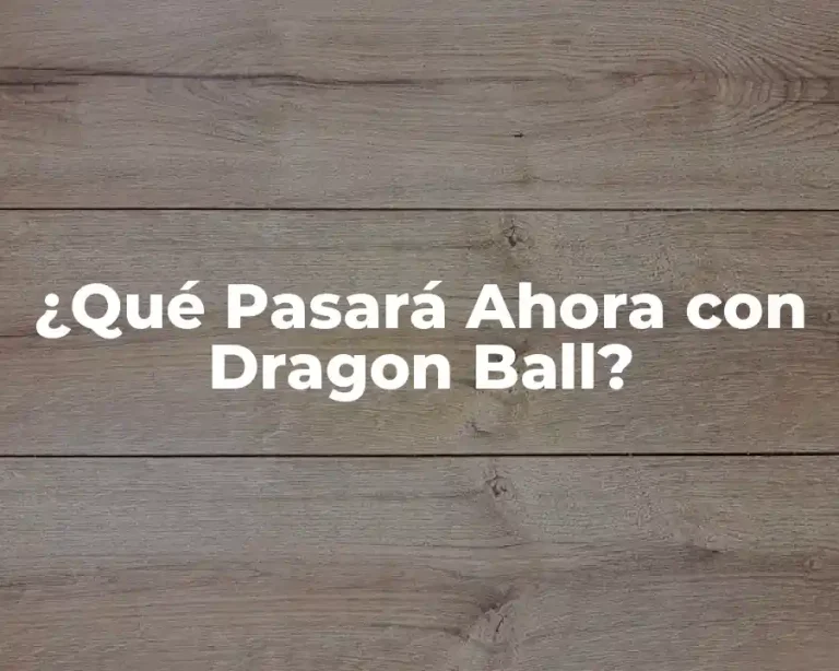 ¿Qué Pasará Ahora con Dragon Ball?