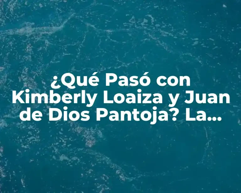 ¿Qué Pasó con Kimberly Loaiza y Juan de Dios Pantoja? La Verdadera Historia Detrás de su Relación