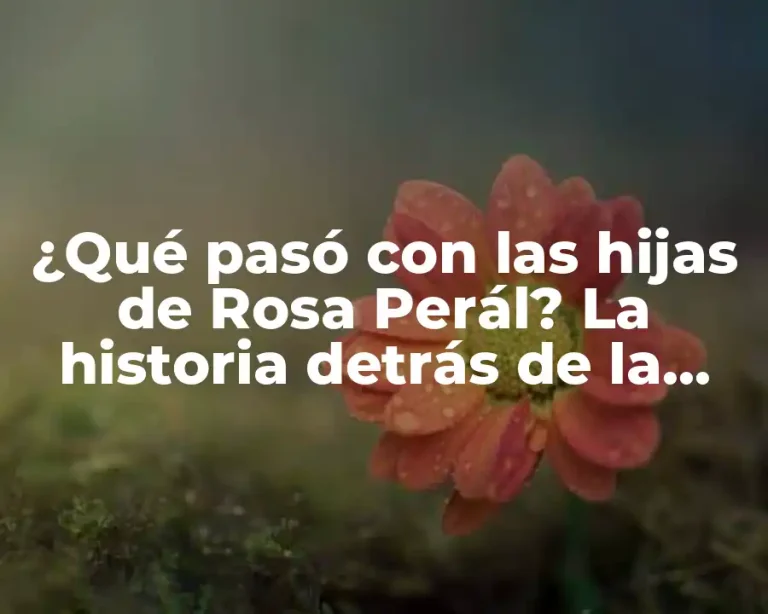 ¿Qué pasó con las hijas de Rosa Perál? La historia detrás de la legendaria actriz