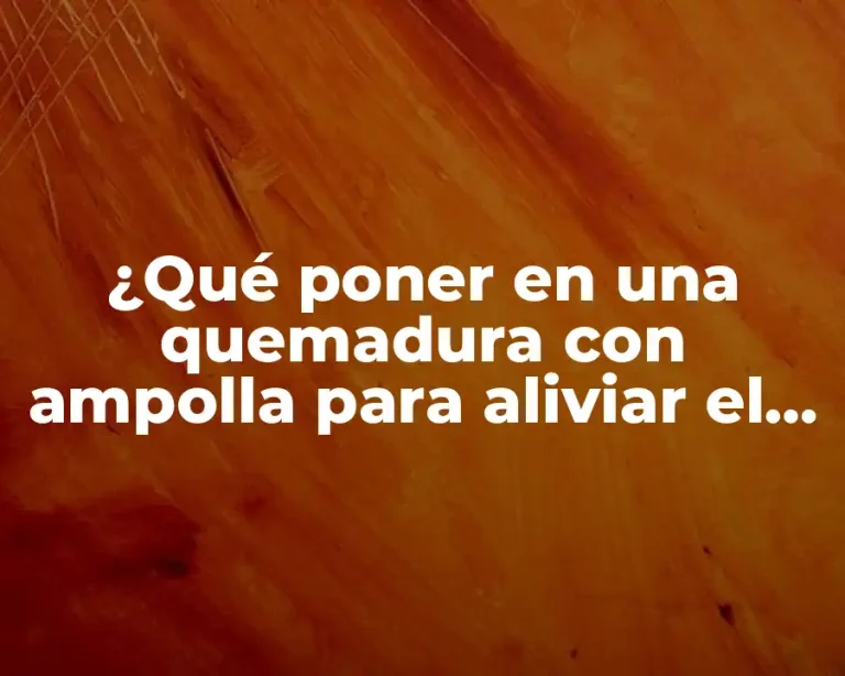 ¿Qué poner en una quemadura con ampolla para aliviar el dolor y acelerar la recuperación?