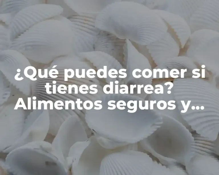 ¿Qué puedes comer si tienes diarrea? Alimentos seguros y consejos para una recuperación rápida