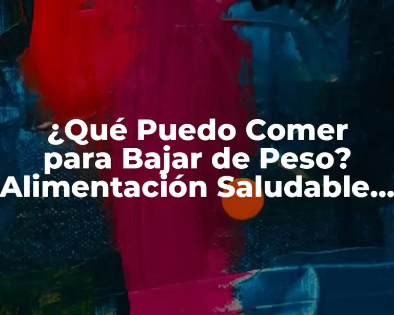 ¿Qué Puedo Comer para Bajar de Peso? Alimentación Saludable para Perder Peso de Forma Efectiva