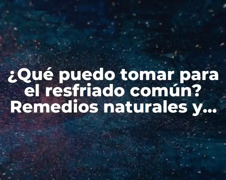¿Qué puedo tomar para el resfriado común? Remedios naturales y medicamentos