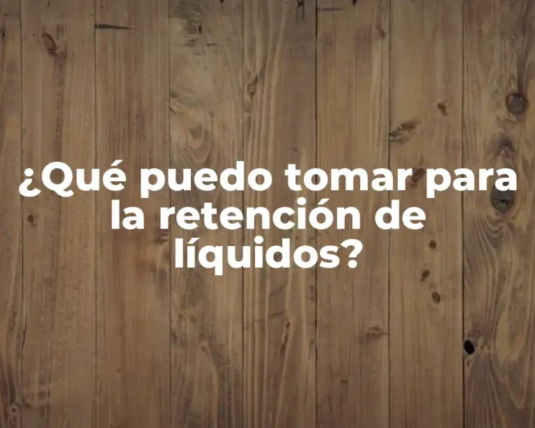 ¿Qué puedo tomar para la retención de líquidos?