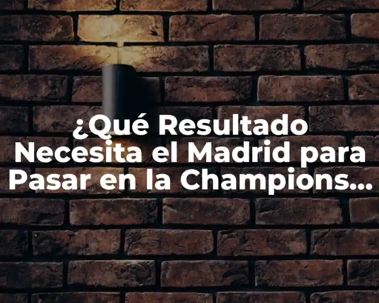 ¿Qué Resultado Necesita el Madrid para Pasar en la Champions League?