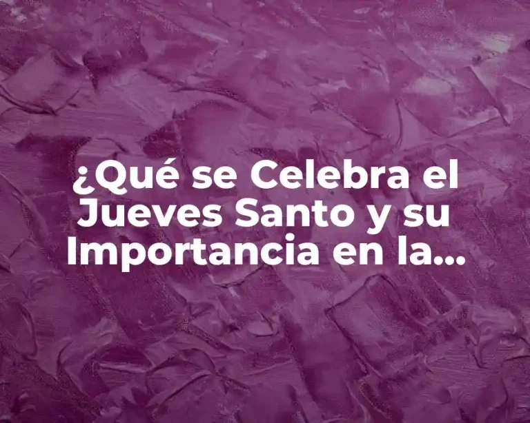 ¿Qué se Celebra el Jueves Santo y su Importancia en la Religión Cristiana?