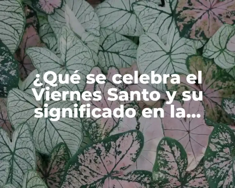 ¿Qué se celebra el Viernes Santo y su significado en la Semana Santa?